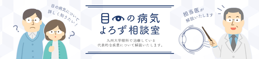 目の病気よろず相談室　九州大学眼科で治療している代表的な疾患について解説いたします