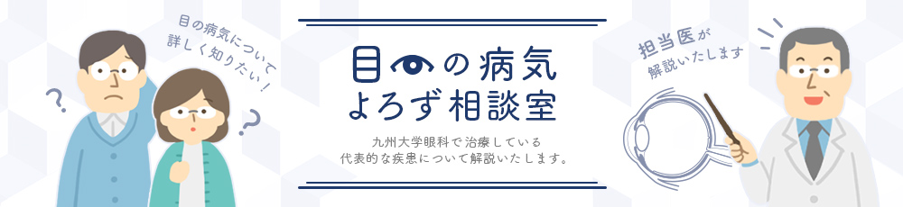 目の病気よろず相談室 九州大学眼科で治療している代表的な疾患について解説いたします